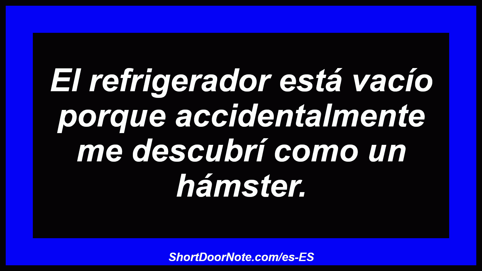 El refrigerador está vacío porque accidentalmente me descubrí como un hámster.
