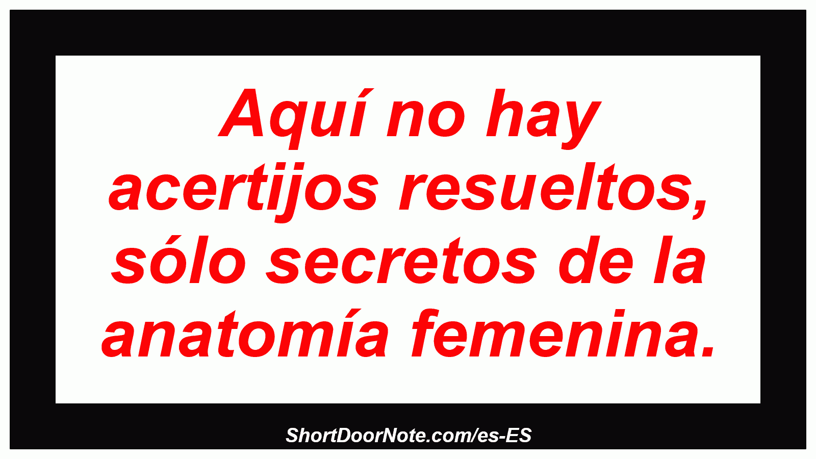 Aquí no hay acertijos resueltos, sólo secretos de la anatomía femenina.
