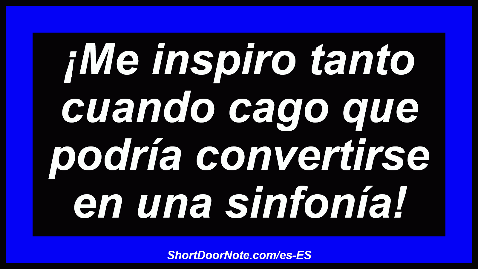 ¡Me inspiro tanto cuando cago que podría convertirse en una sinfonía!
