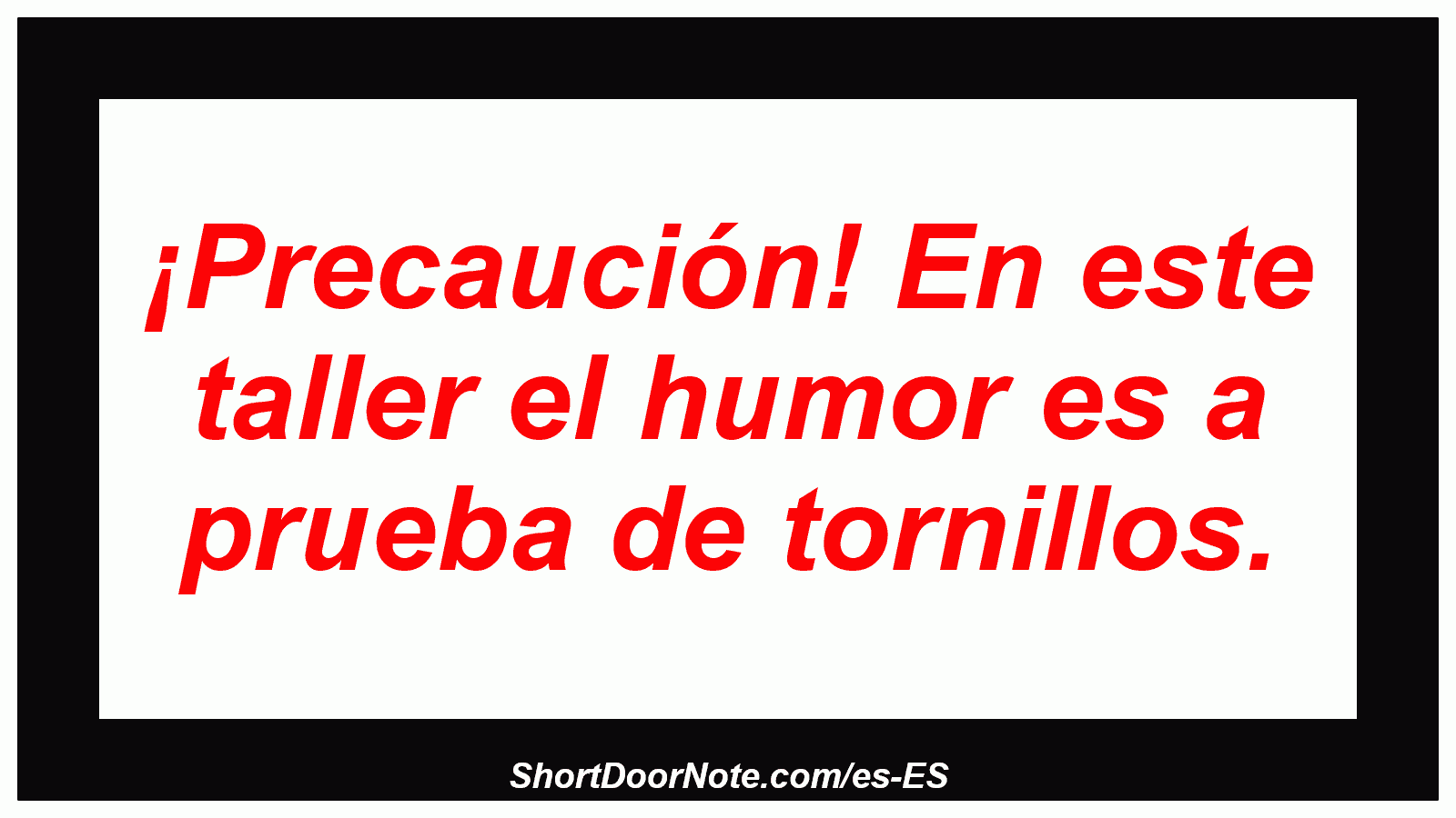 ¡Precaución! En este taller el humor es a prueba de tornillos.
