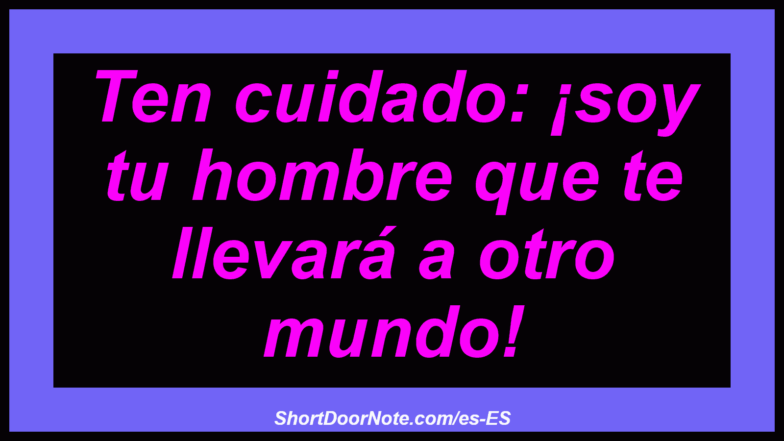 Ten cuidado: ¡soy tu hombre que te llevará a otro mundo!
