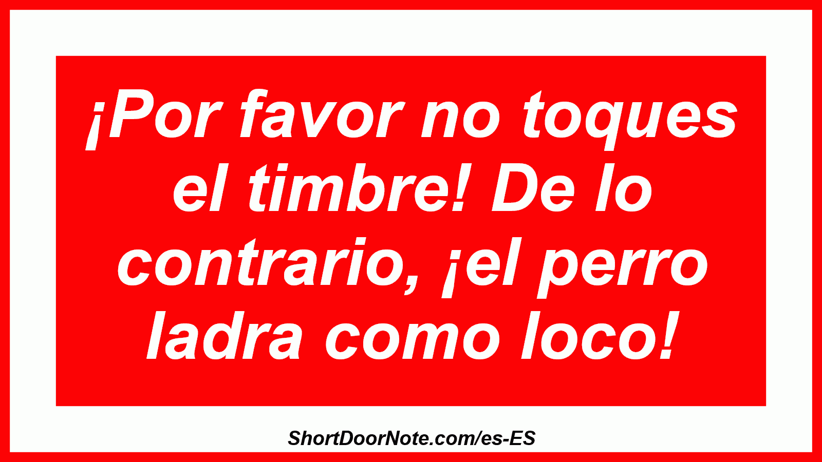 ¡Por favor no toques el timbre! De lo contrario, ¡el perro ladra como loco!
