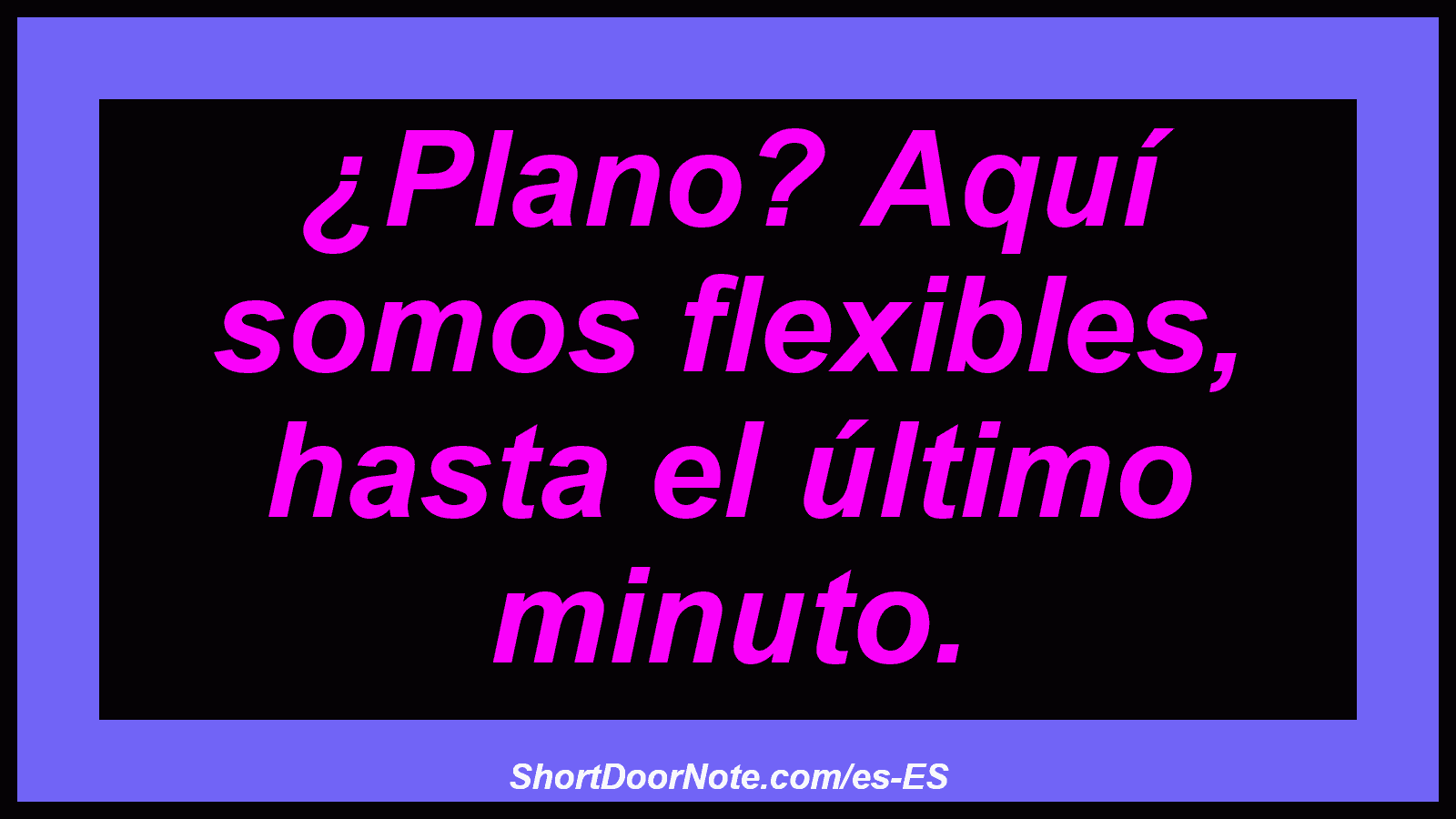 ¿Plano? Aquí somos flexibles, hasta el último minuto.
