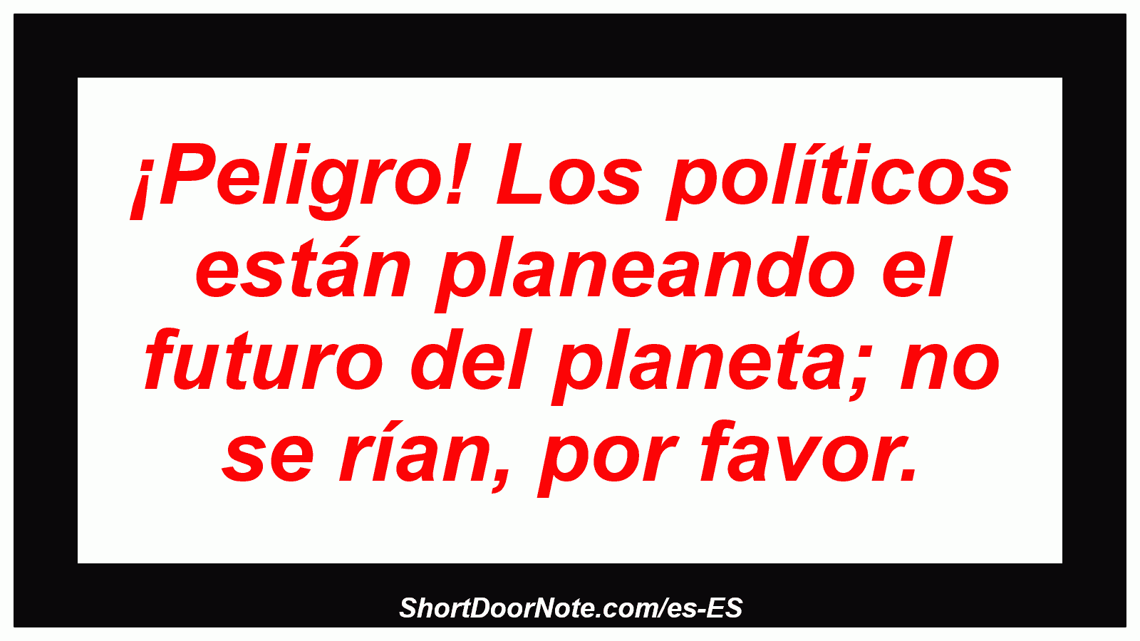 ¡Peligro! Los políticos están planeando el futuro del planeta; no se rían, por favor.
