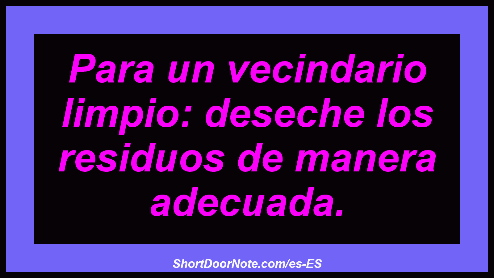Para un vecindario limpio: deseche los residuos de manera adecuada.
