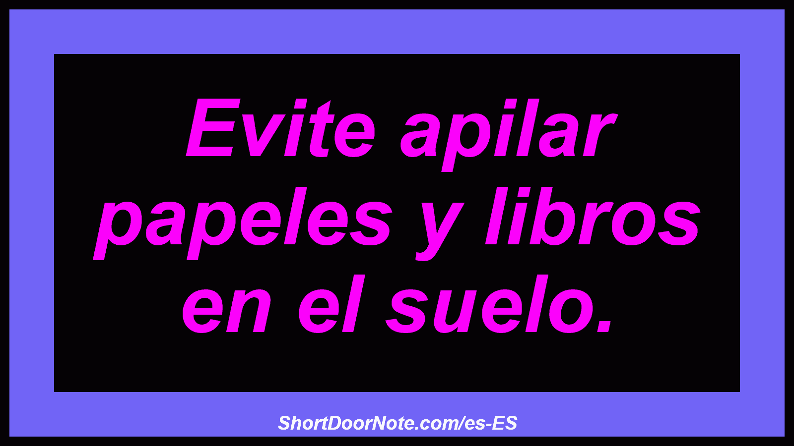 Evite apilar papeles y libros en el suelo.
