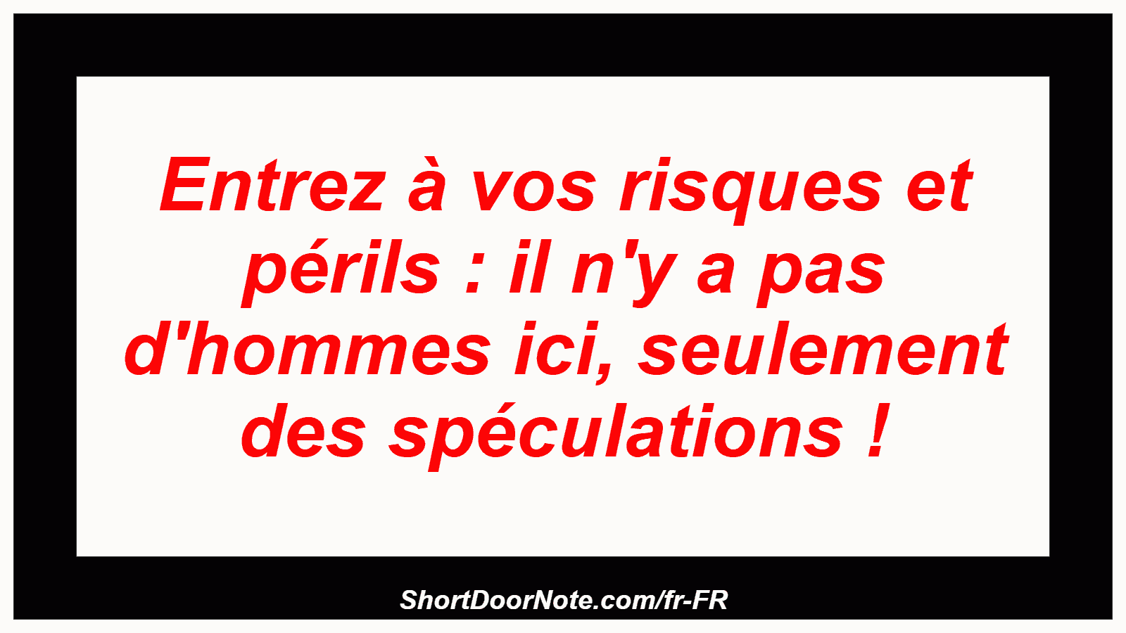 Entrez à vos risques et périls : il n'y a pas d'hommes ici, seulement des spéculations !
