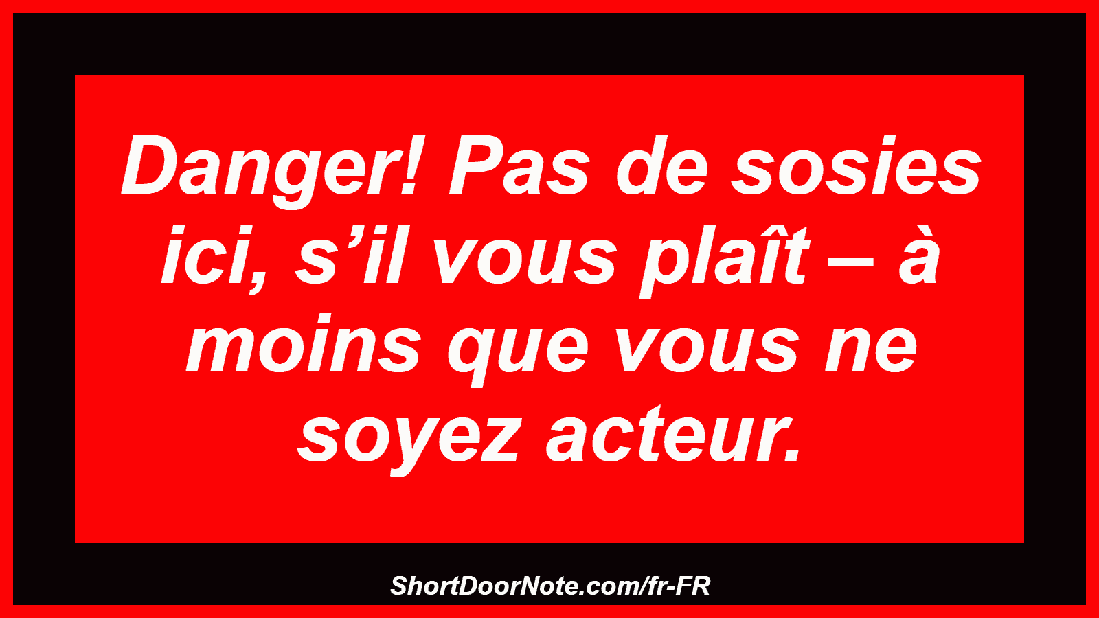 Danger! Pas de sosies ici, s’il vous plaît – à moins que vous ne soyez acteur.
