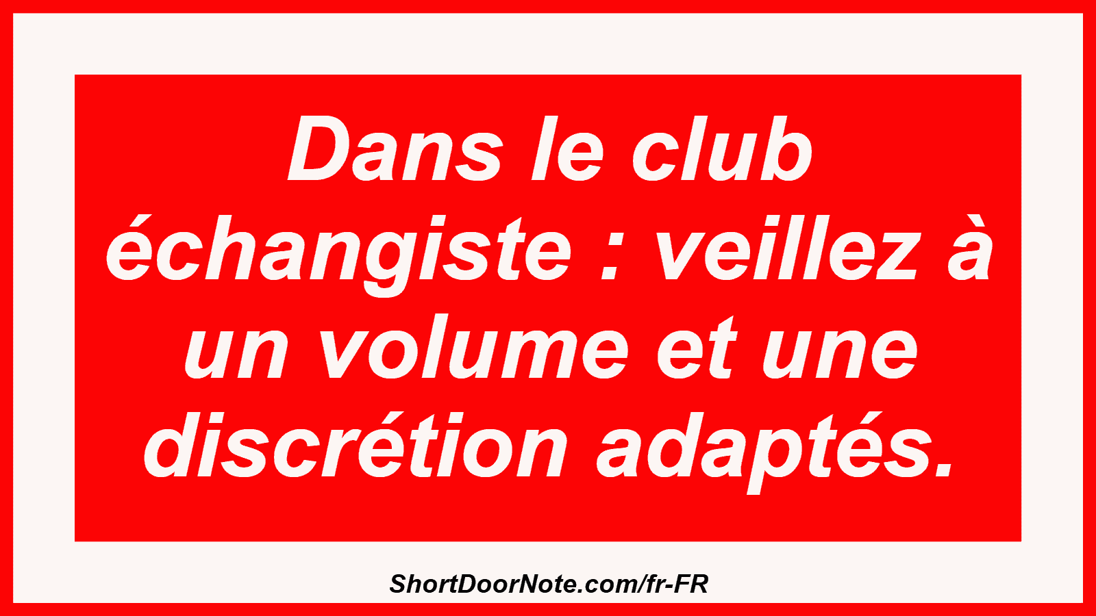 Dans le club échangiste : veillez à un volume et une discrétion adaptés.
