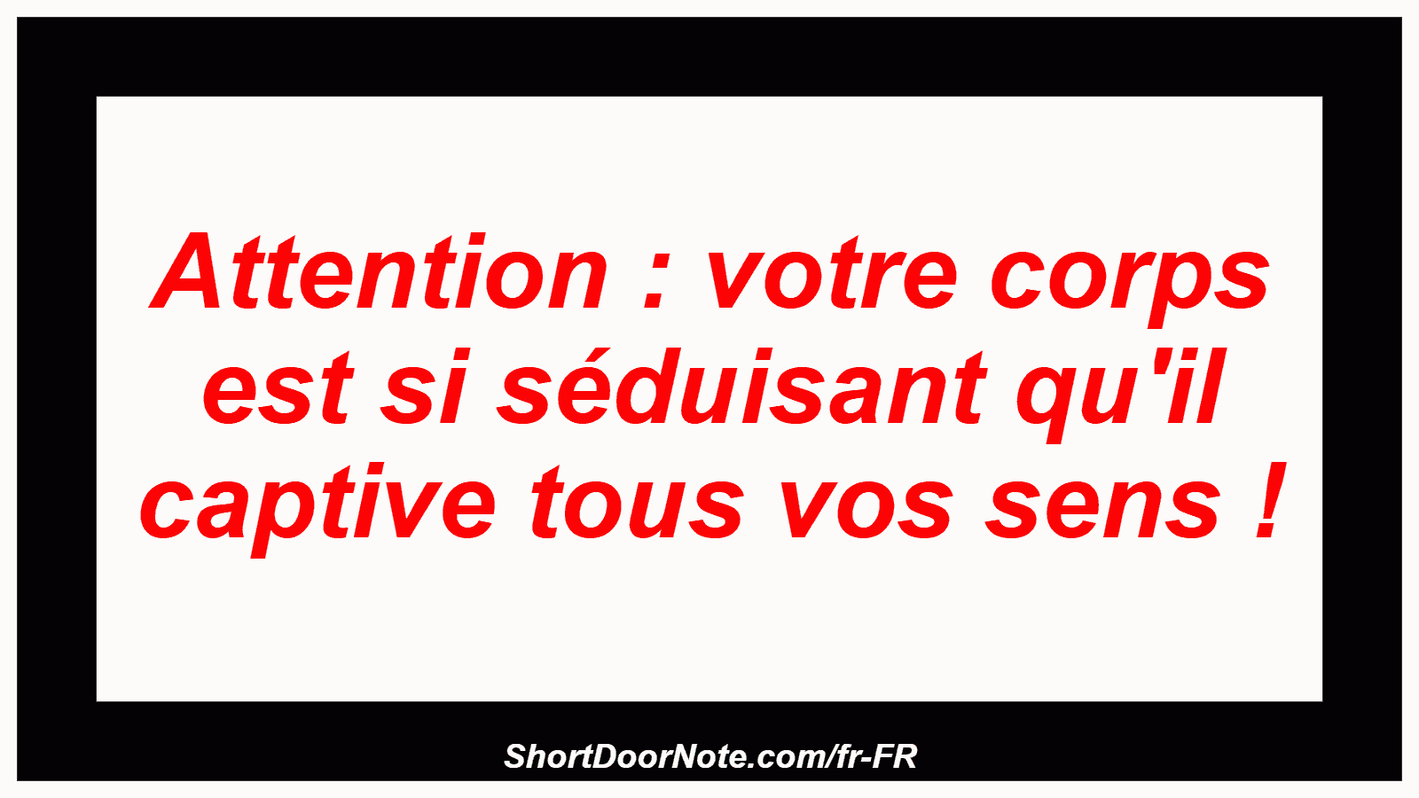 Attention : votre corps est si séduisant qu'il captive tous vos sens !
