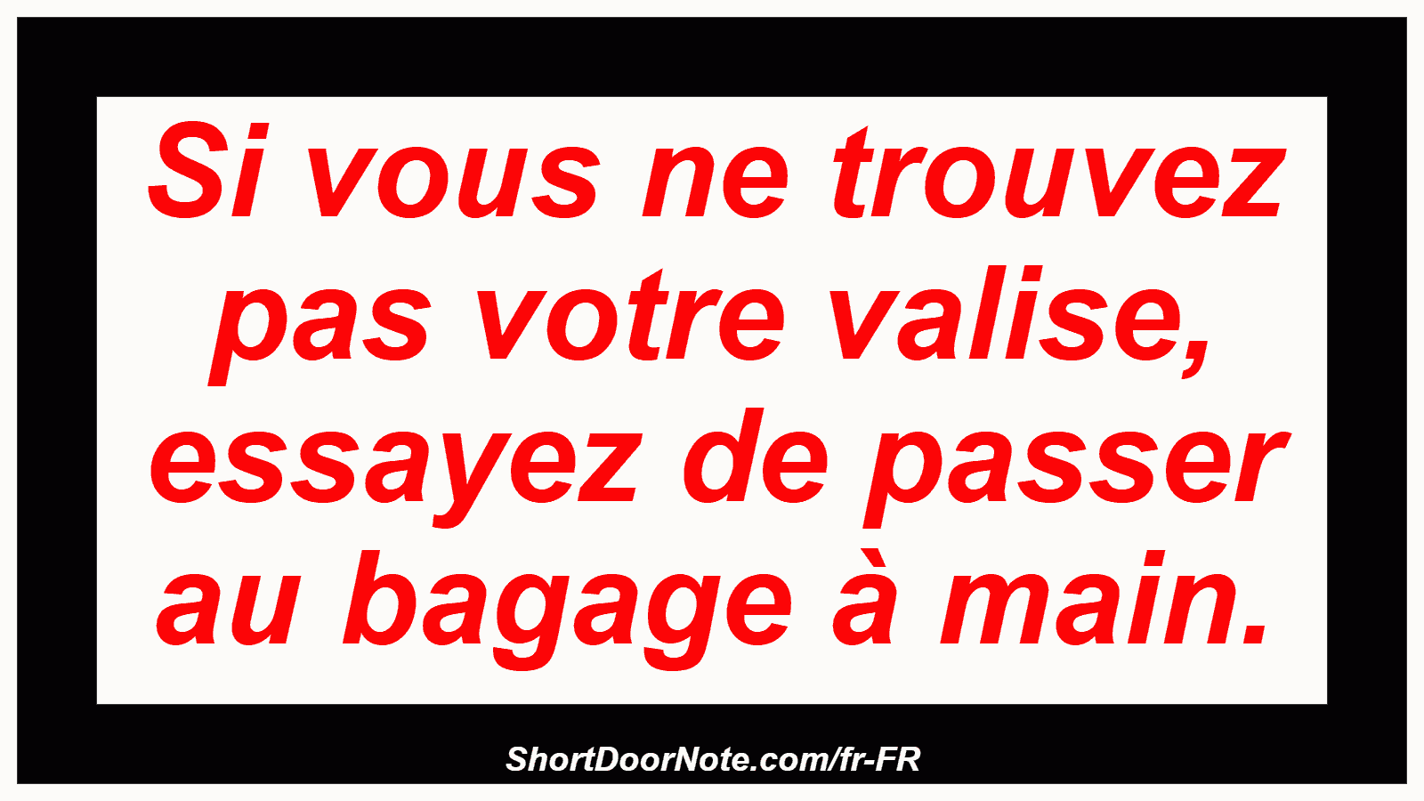 Si vous ne trouvez pas votre valise, essayez de passer au bagage à main.
