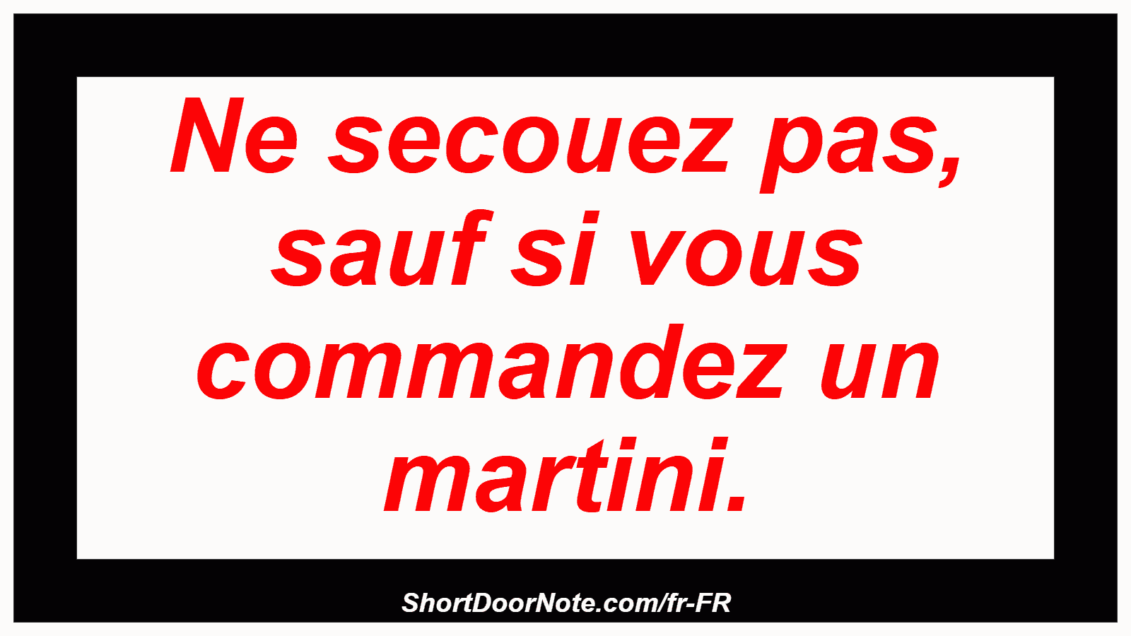 Ne secouez pas, sauf si vous commandez un martini.
