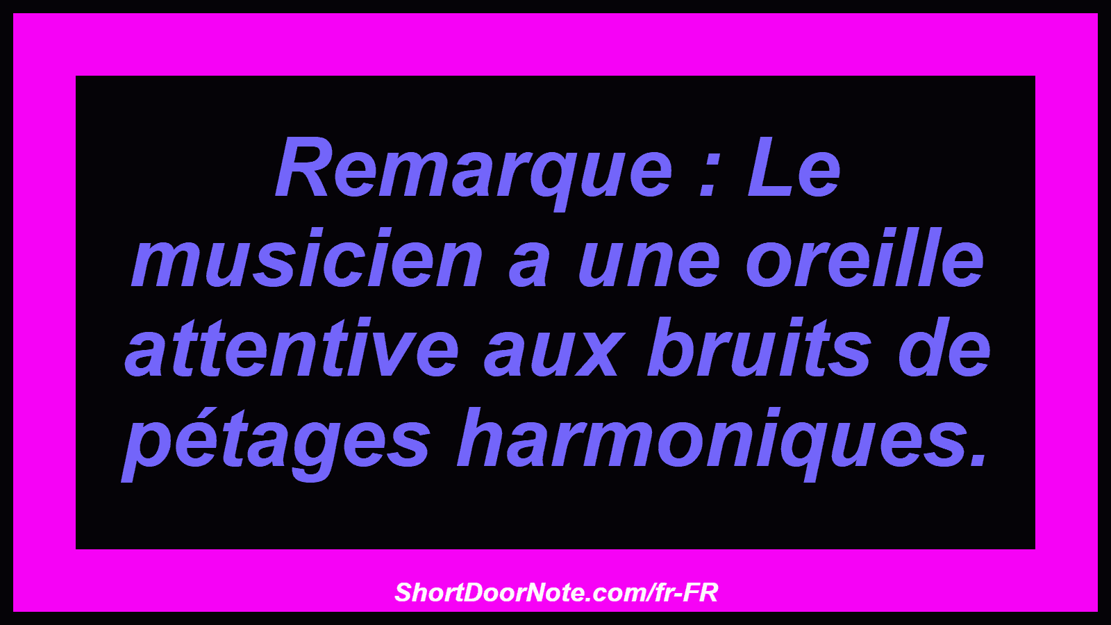 Remarque : Le musicien a une oreille attentive aux bruits de pétages harmoniques.
