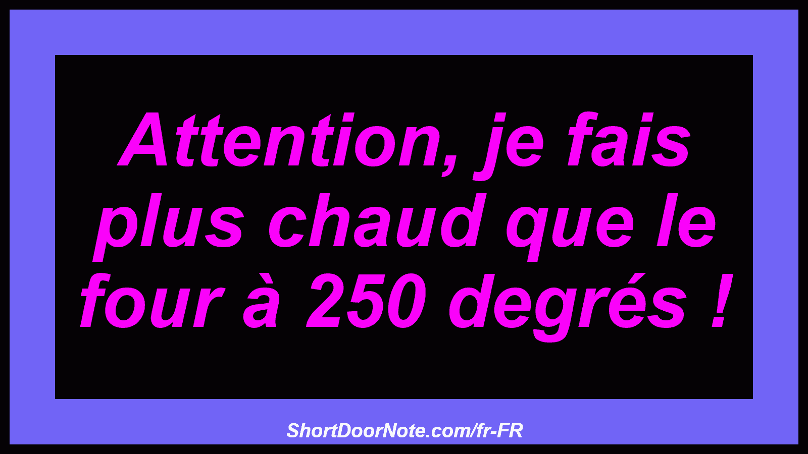 Attention, je fais plus chaud que le four à 250 degrés !
