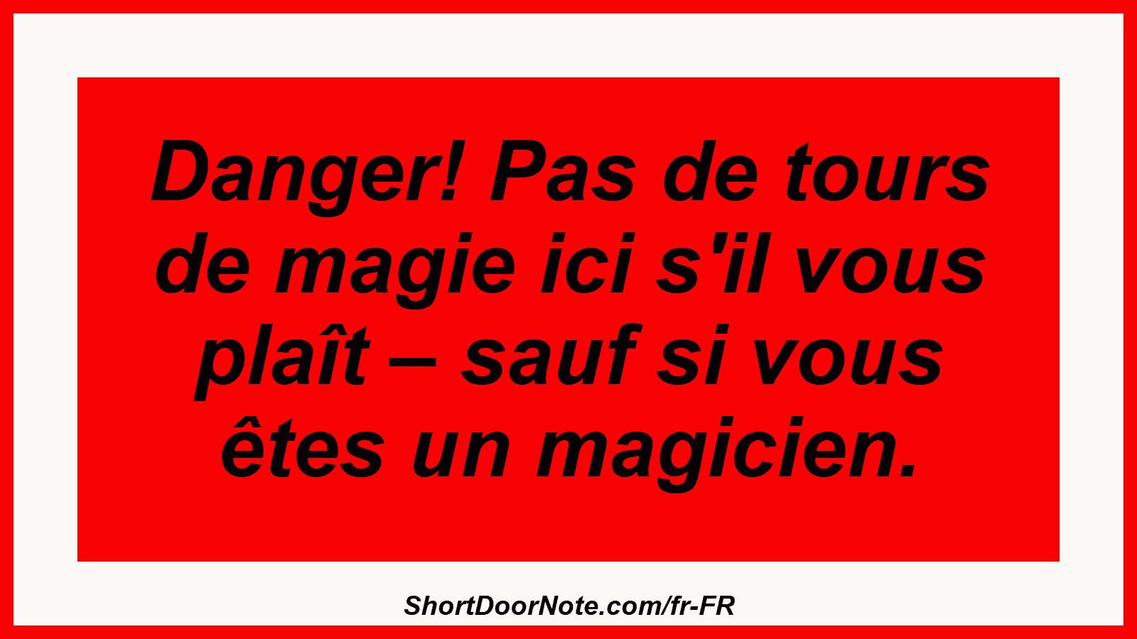 Danger! Pas de tours de magie ici s'il vous plaît – sauf si vous êtes un magicien.
