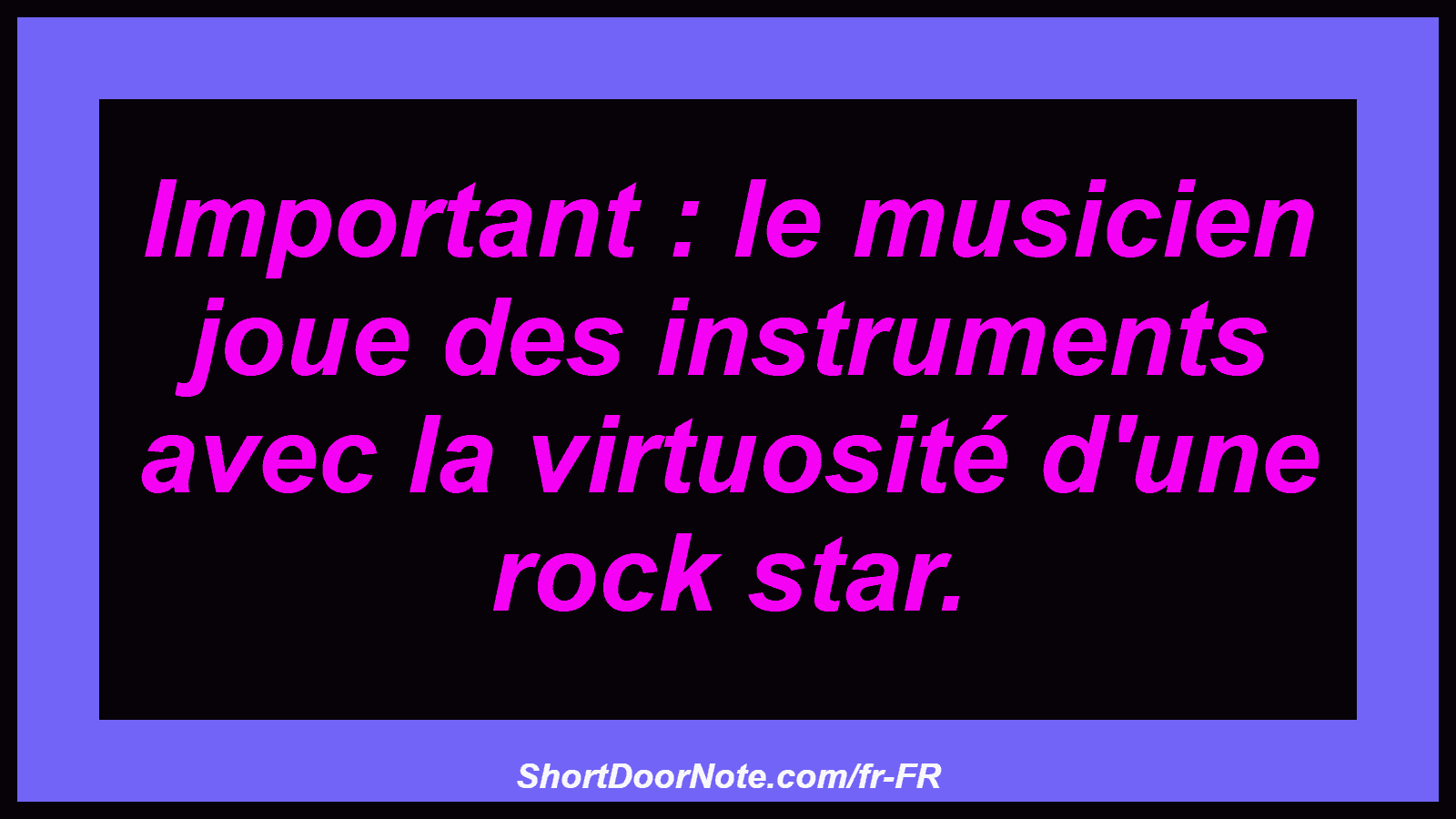 Important : le musicien joue des instruments avec la virtuosité d'une rock star.
