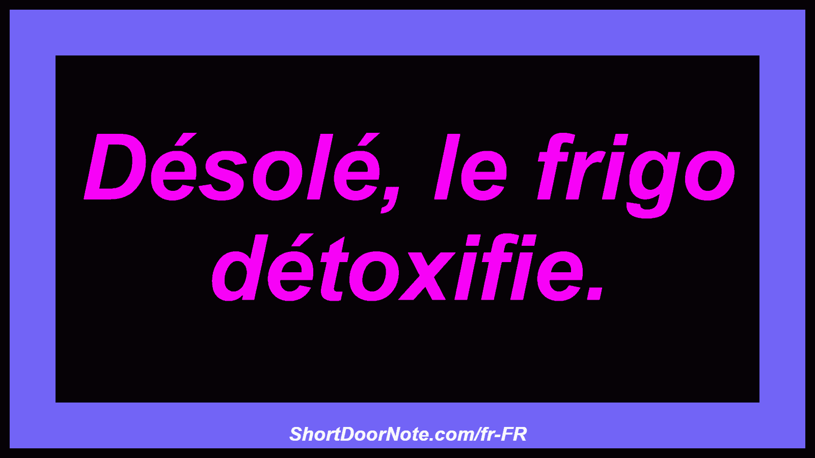 Désolé, le frigo détoxifie.
