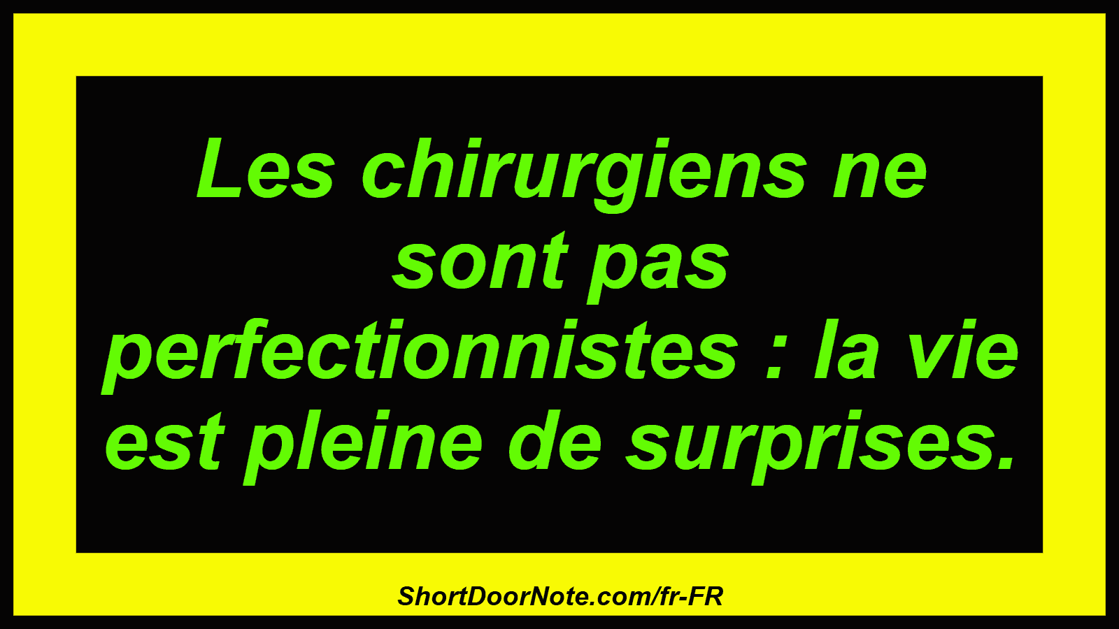 Les chirurgiens ne sont pas perfectionnistes : la vie est pleine de surprises.
