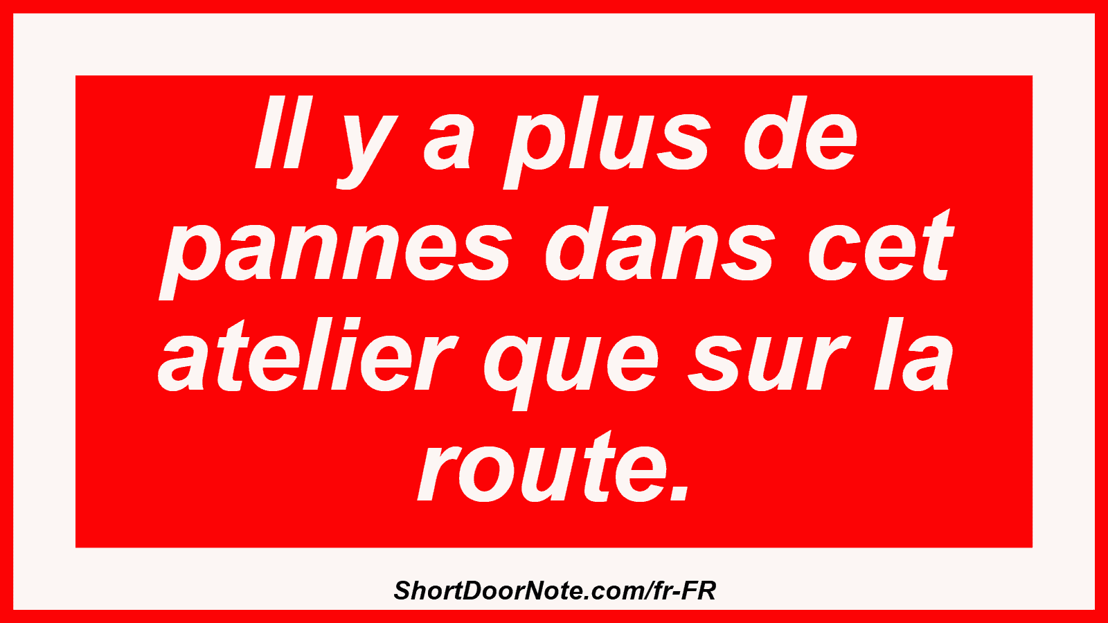 Il y a plus de pannes dans cet atelier que sur la route.
