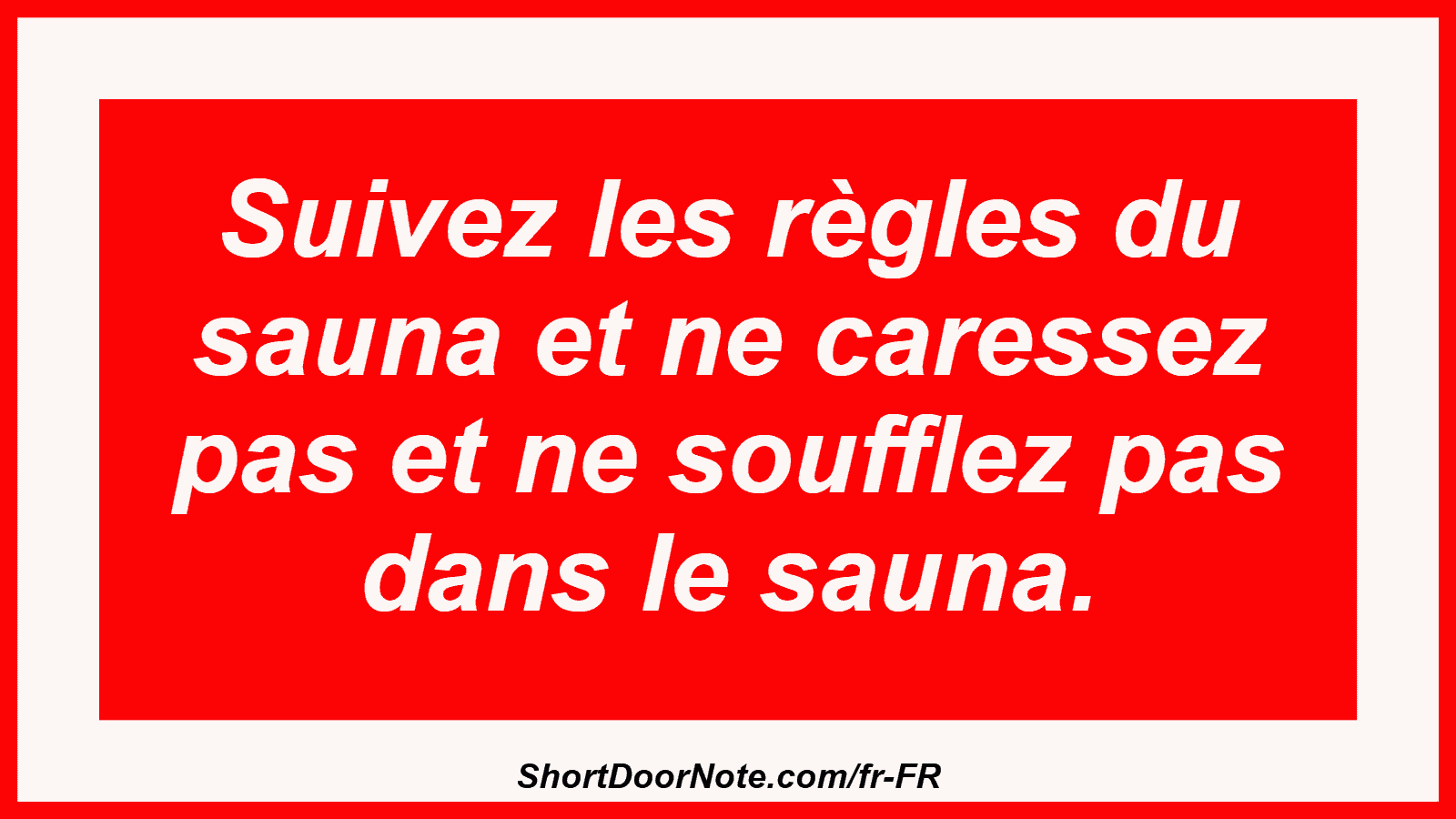 Suivez les règles du sauna et ne caressez pas et ne soufflez pas dans le sauna.
