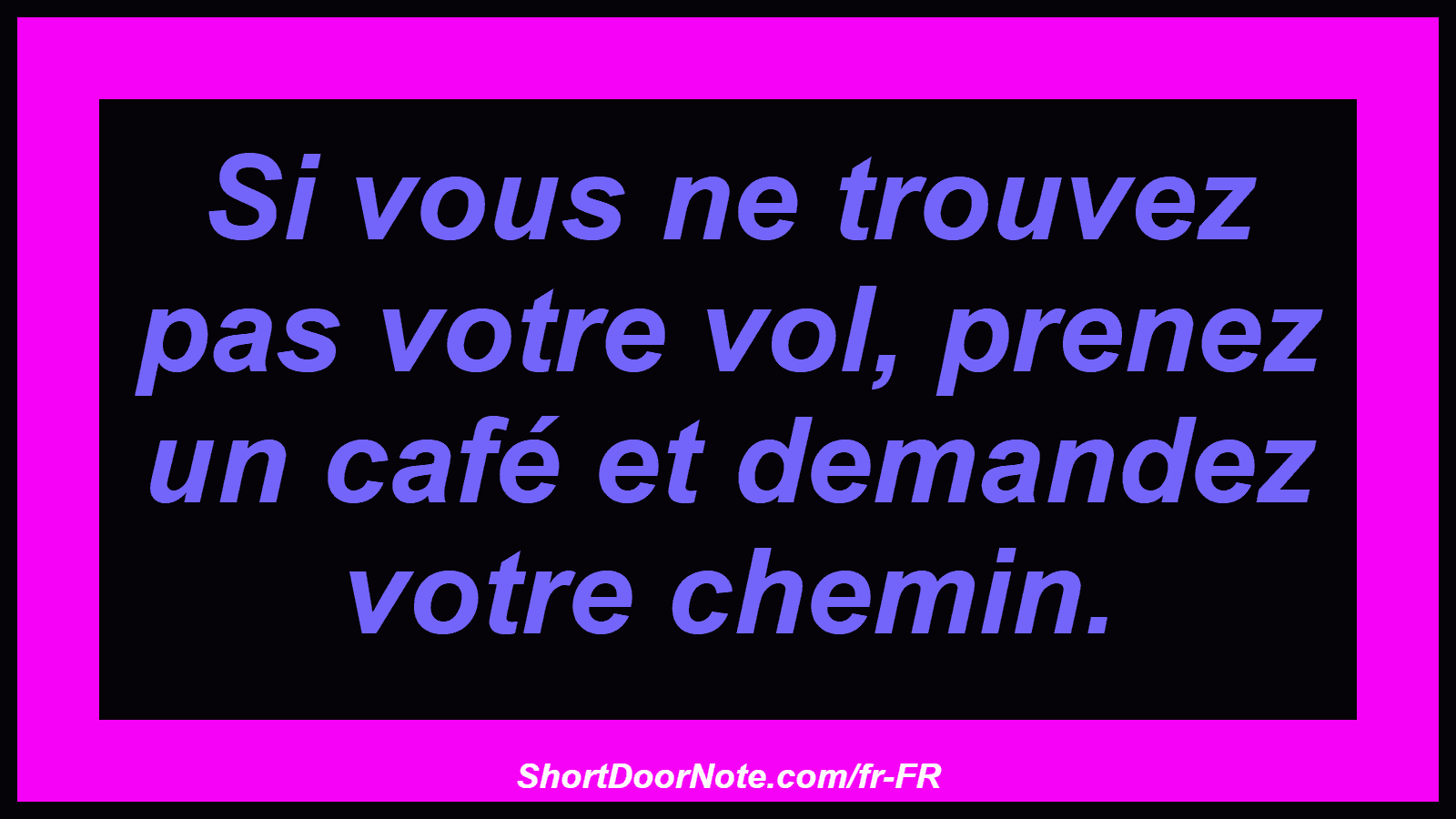 Si vous ne trouvez pas votre vol, prenez un café et demandez votre chemin.
