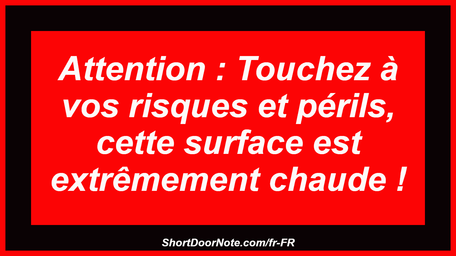 Attention : Touchez à vos risques et périls, cette surface est extrêmement chaude !
