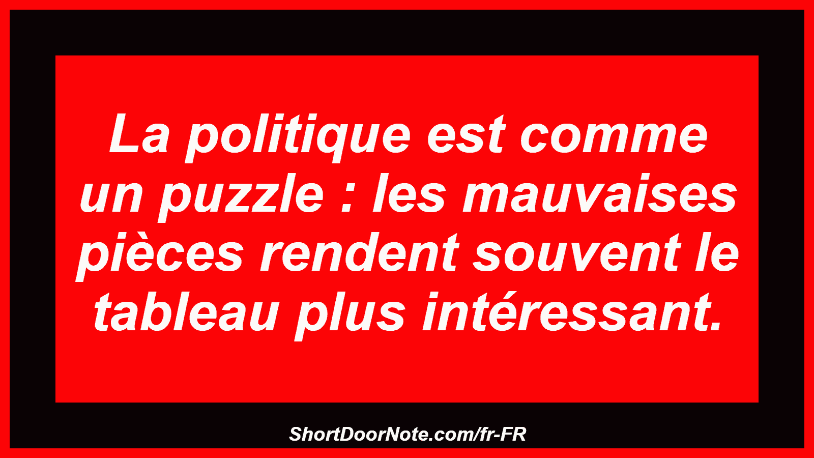 La politique est comme un puzzle : les mauvaises pièces rendent souvent le tableau plus intéressant.
