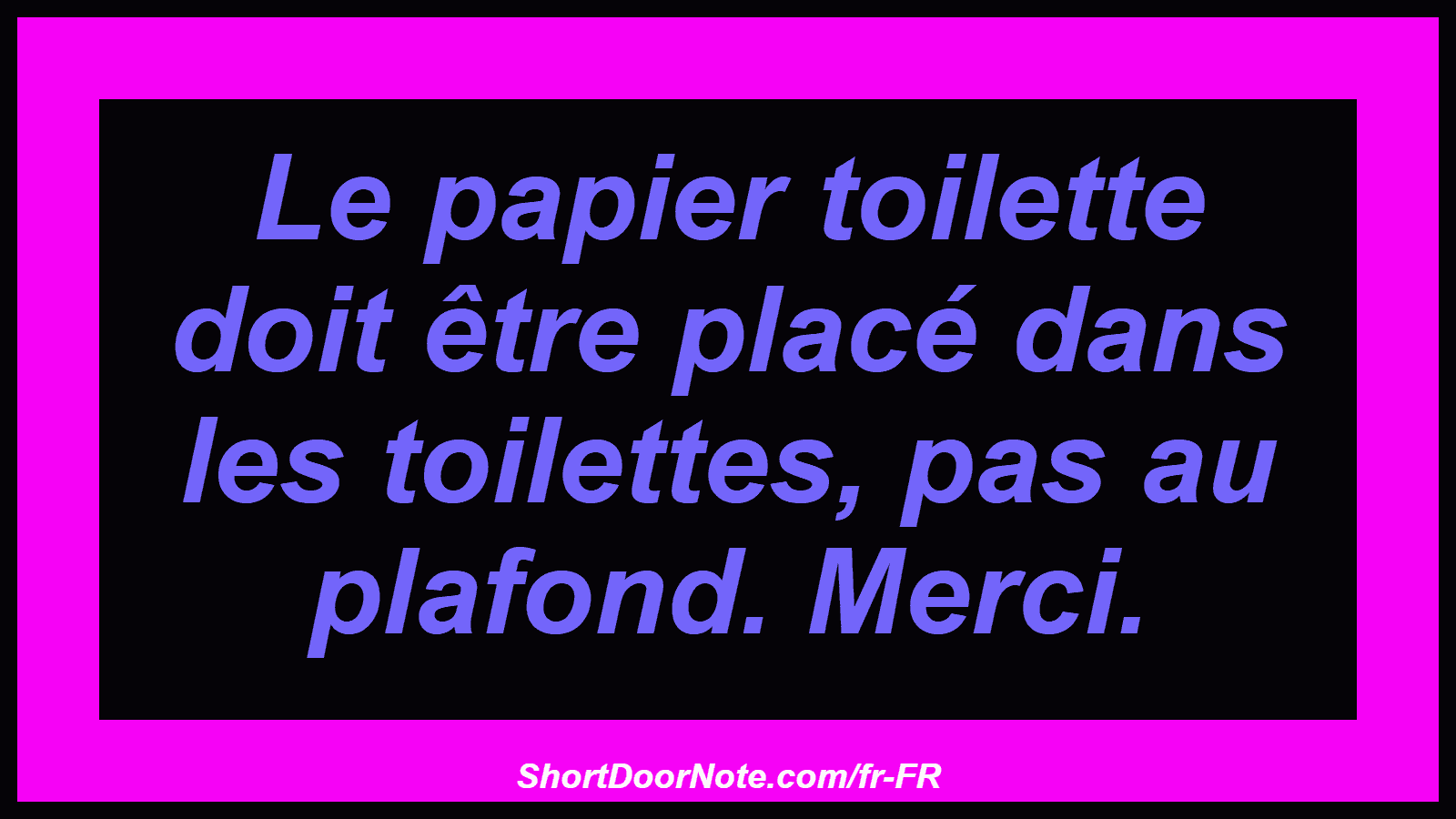 Le papier toilette doit être placé dans les toilettes, pas au plafond. Merci.

