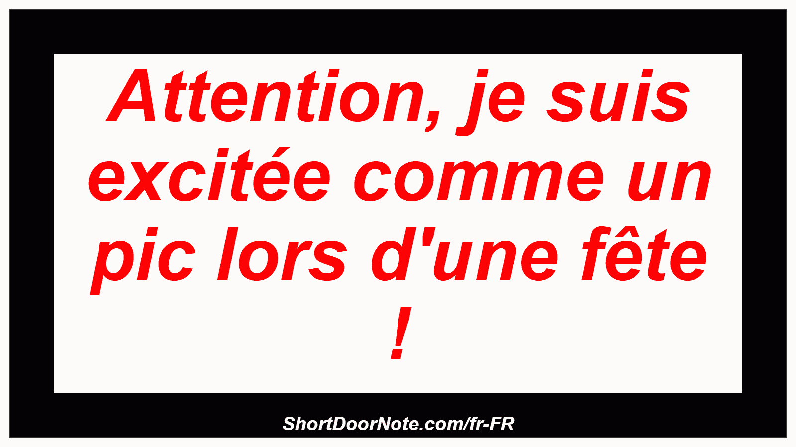 Attention, je suis excitée comme un pic lors d'une fête !
