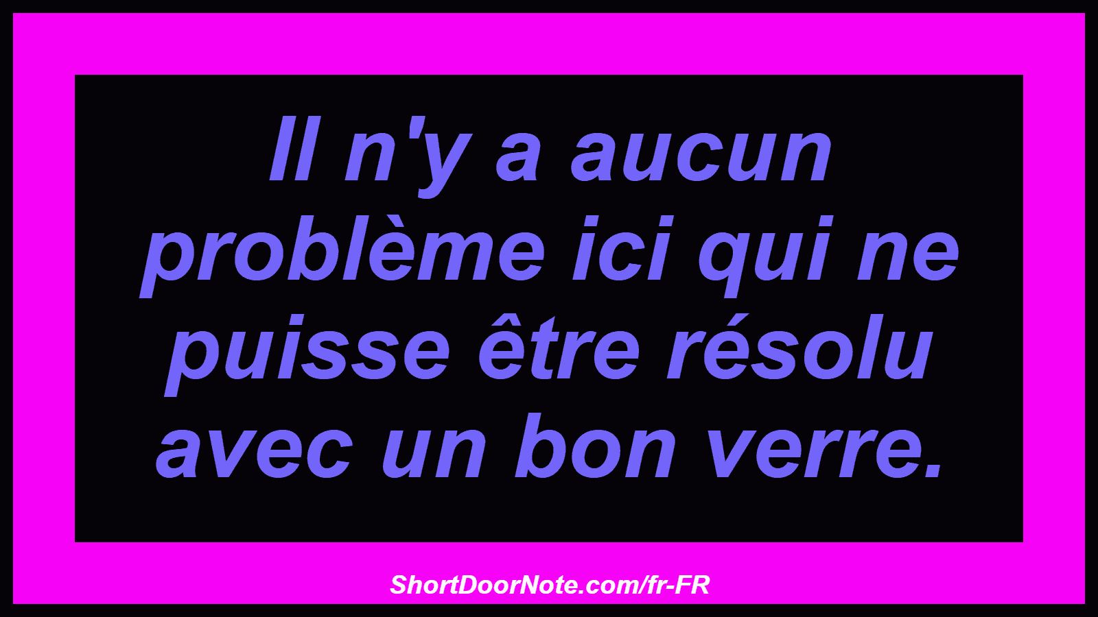 Il n'y a aucun problème ici qui ne puisse être résolu avec un bon verre.
