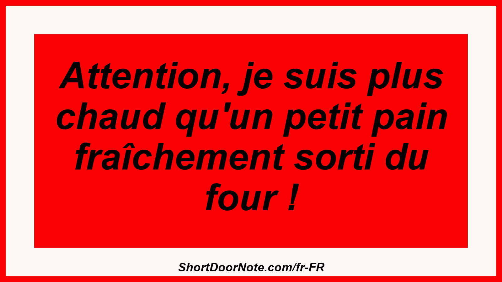 Attention, je suis plus chaud qu'un petit pain fraîchement sorti du four !
