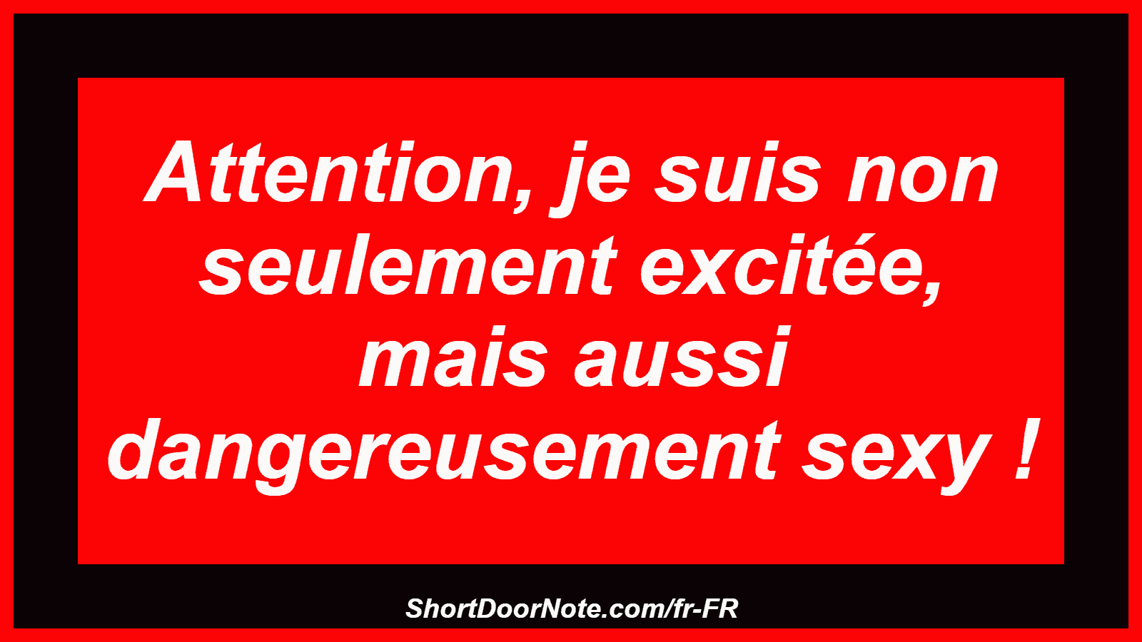 Attention, je suis non seulement excitée, mais aussi dangereusement sexy !
