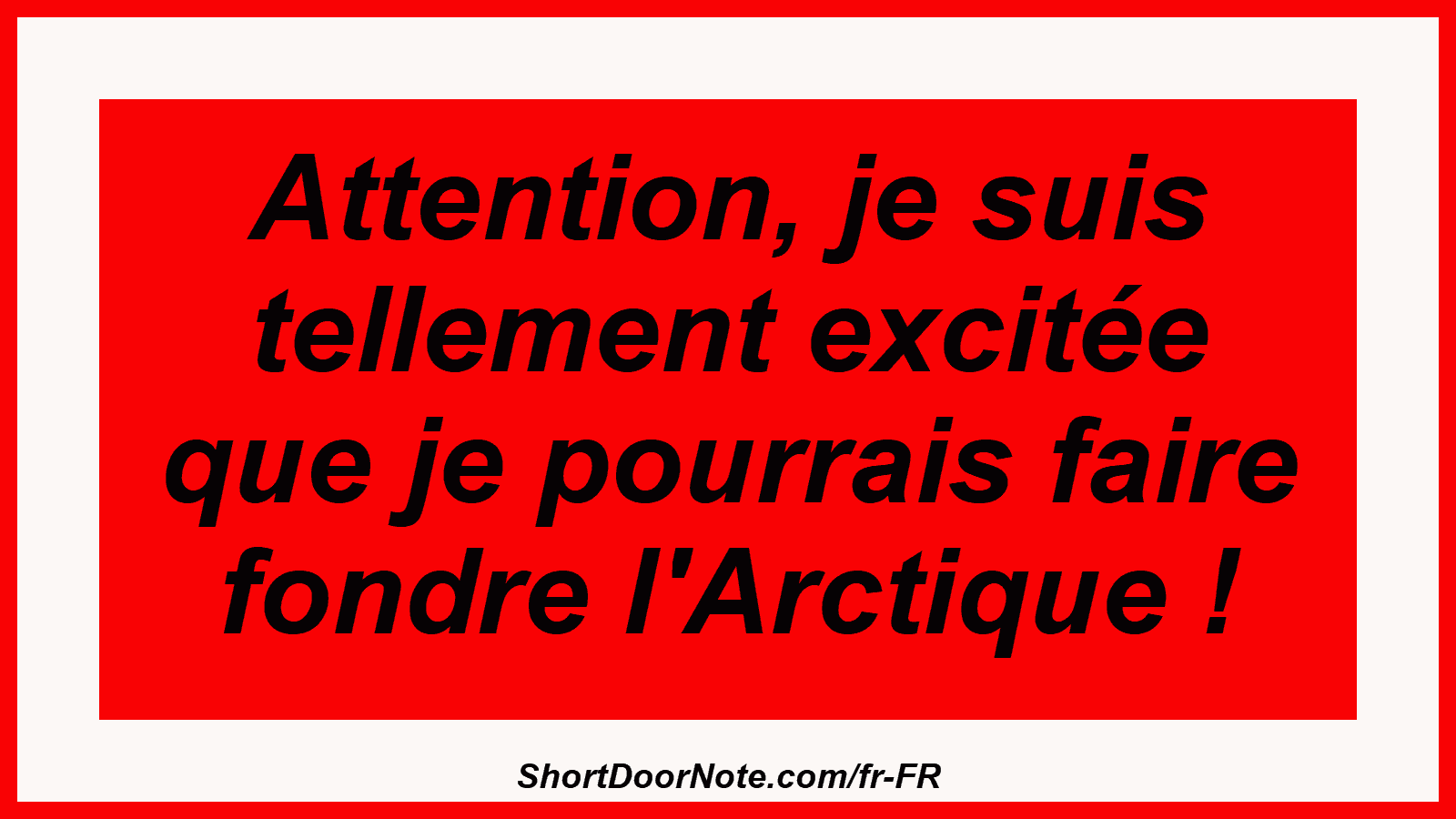 Attention, je suis tellement excitée que je pourrais faire fondre l'Arctique !
