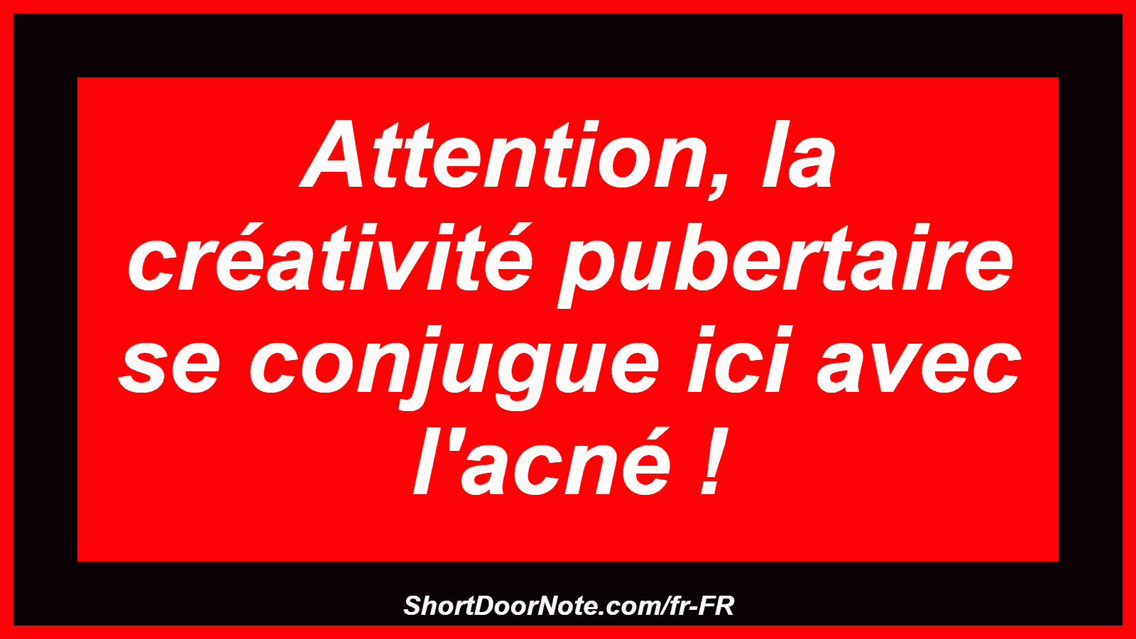 Attention, la créativité pubertaire se conjugue ici avec l'acné !
