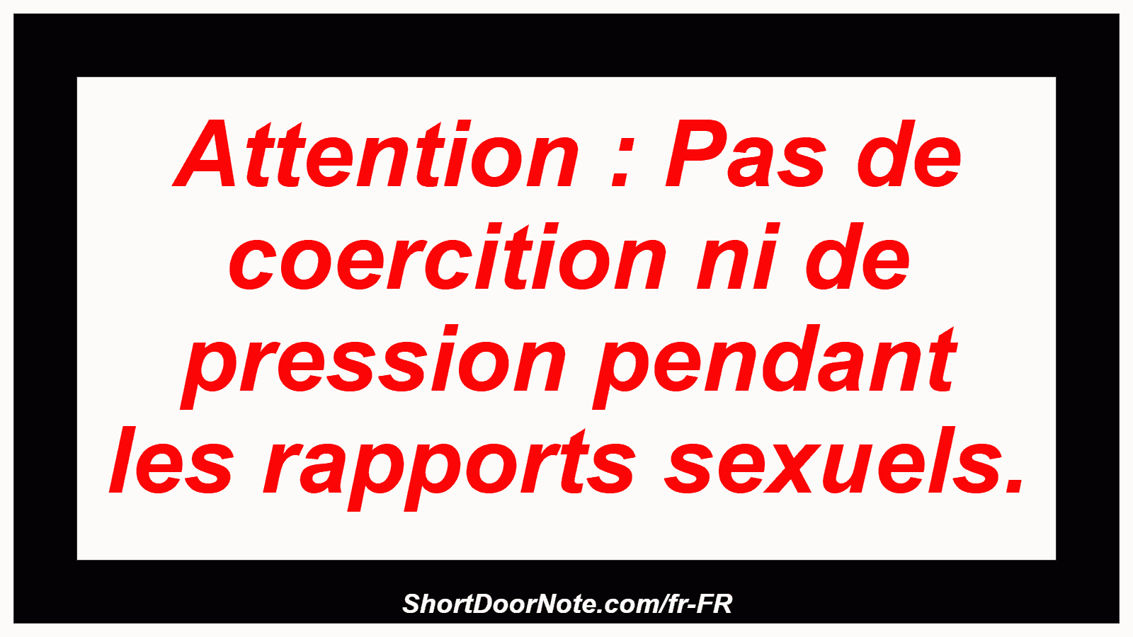 Attention : Pas de coercition ni de pression pendant les rapports sexuels.
