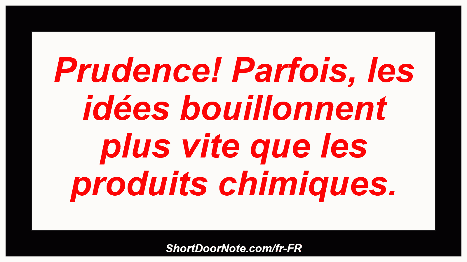 Prudence! Parfois, les idées bouillonnent plus vite que les produits chimiques.
