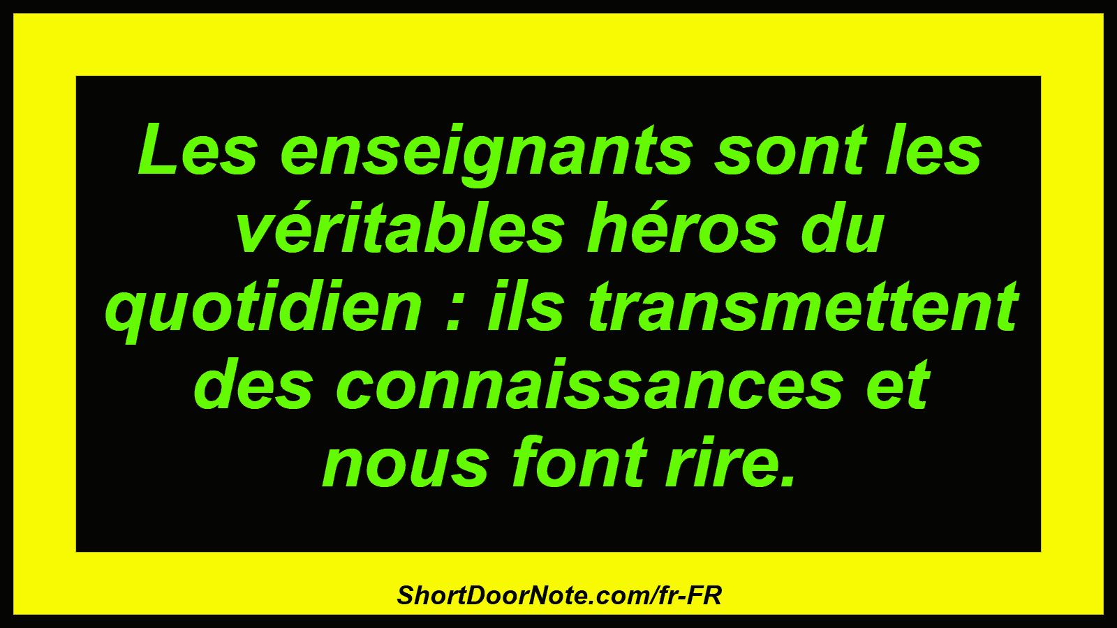 Les enseignants sont les véritables héros du quotidien : ils transmettent des connaissances et nous font rire.
