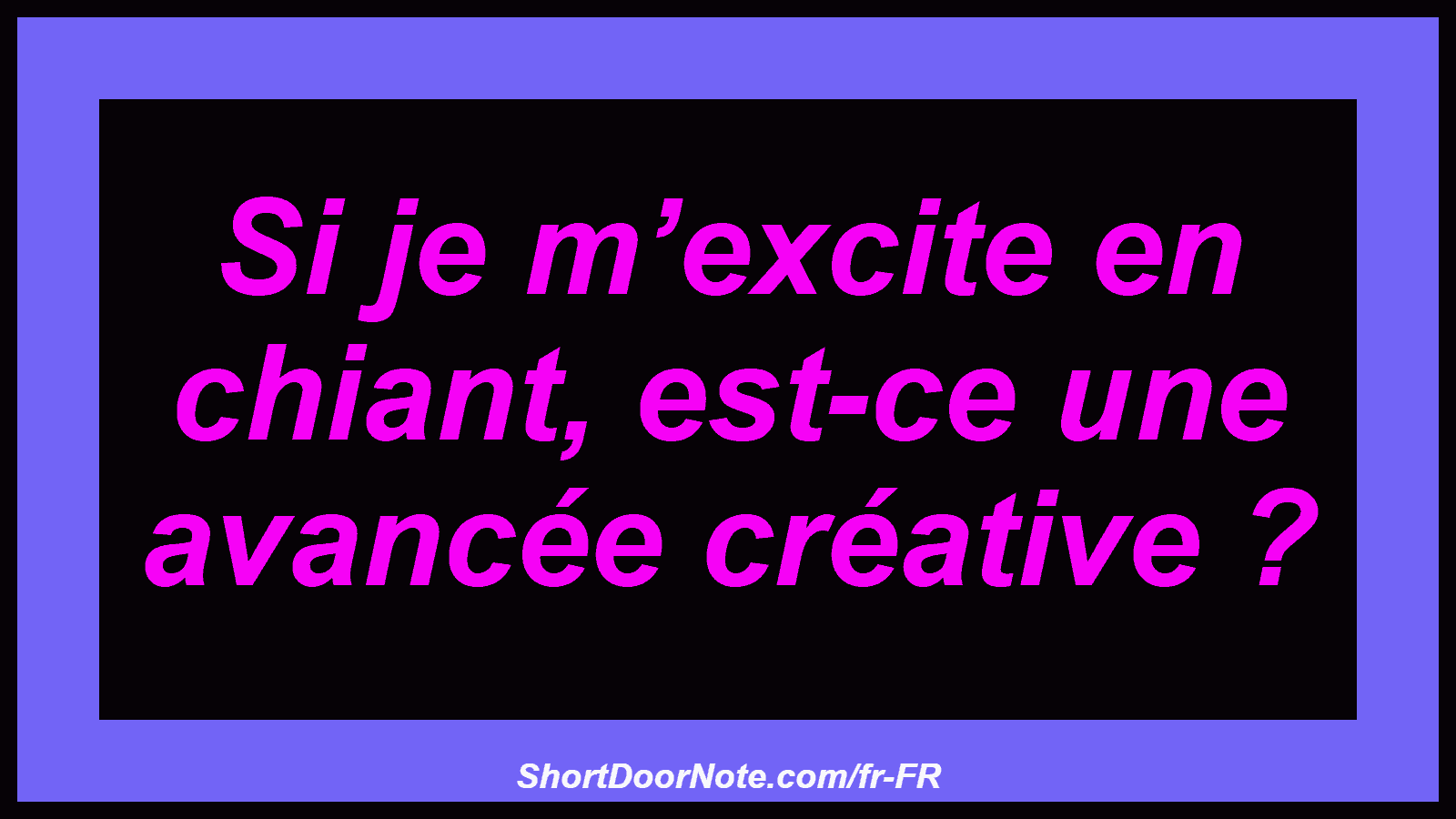 Si je m’excite en chiant, est-ce une avancée créative ?
