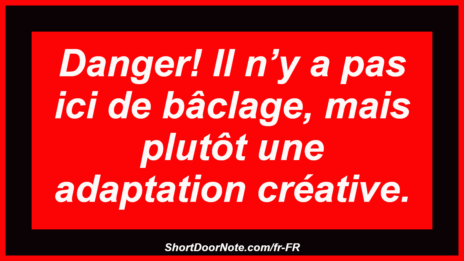 Danger! Il n’y a pas ici de bâclage, mais plutôt une adaptation créative.
