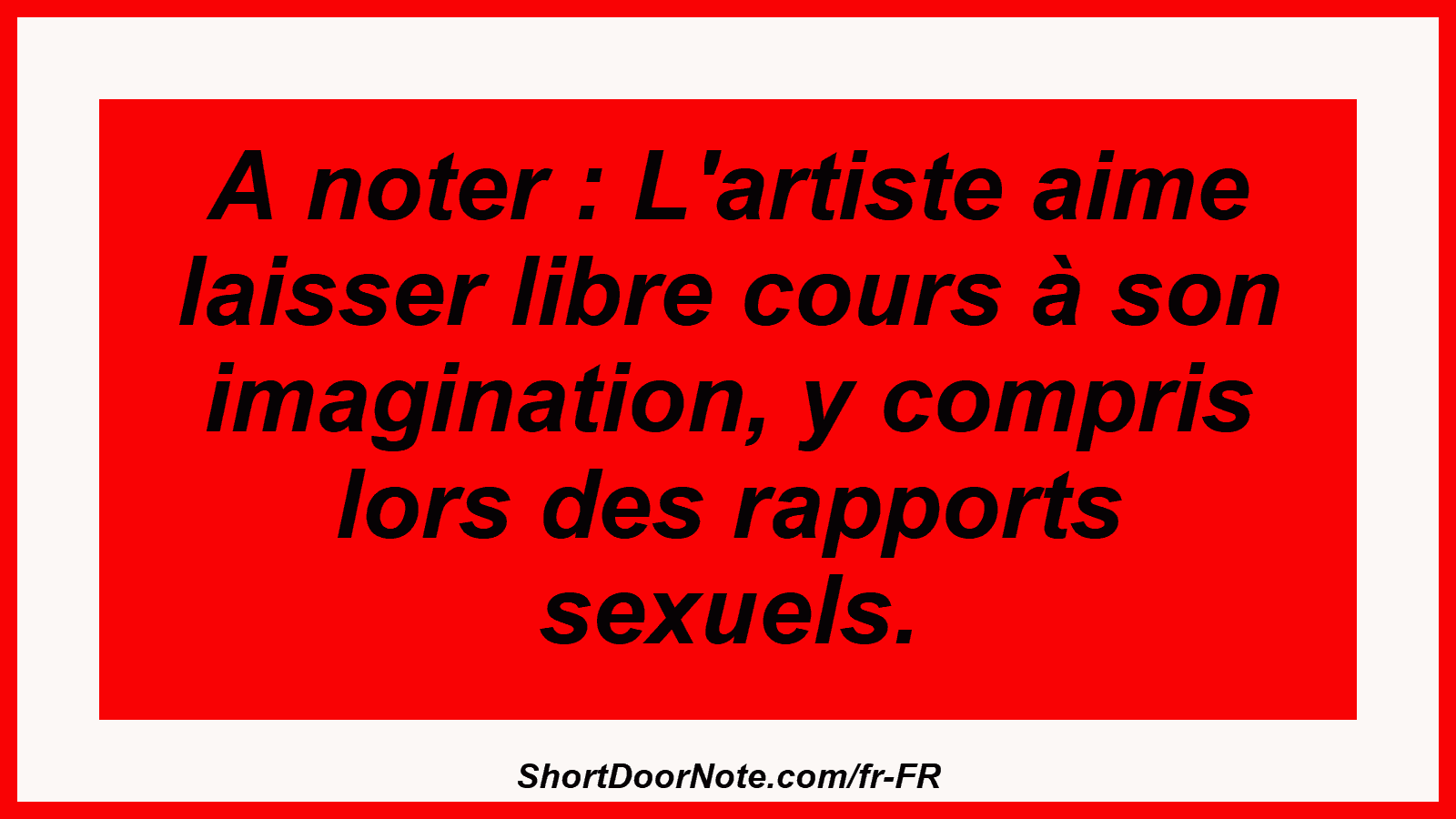 A noter : L'artiste aime laisser libre cours à son imagination, y compris lors des rapports sexuels.
