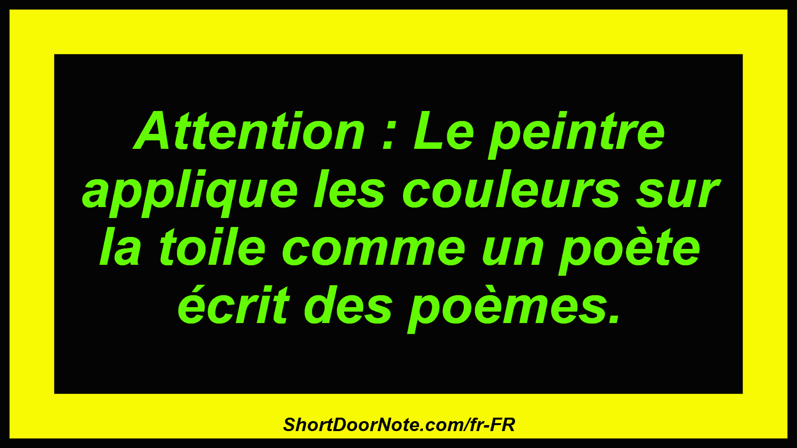 Attention : Le peintre applique les couleurs sur la toile comme un poète écrit des poèmes.
