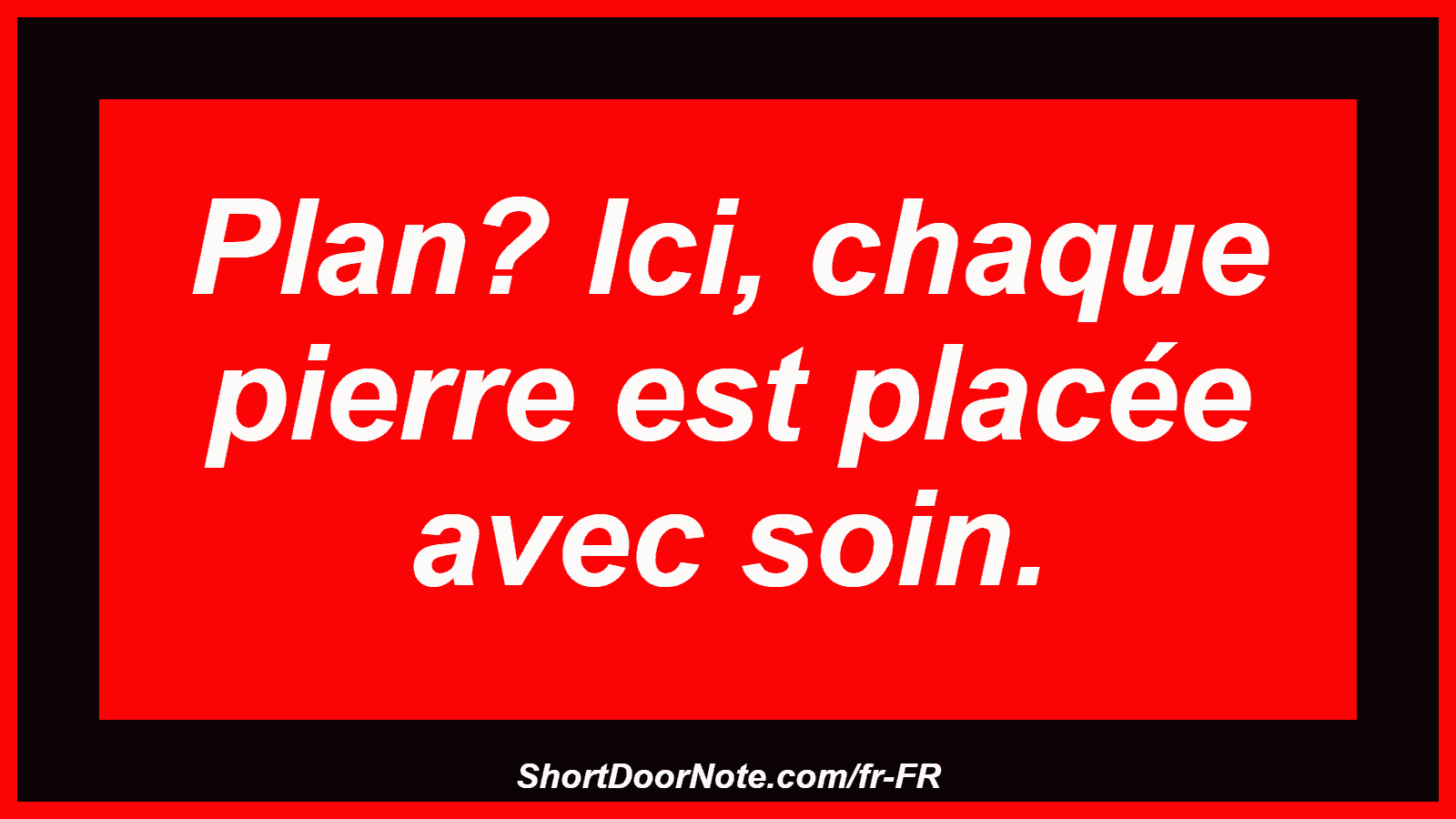 Plan? Ici, chaque pierre est placée avec soin.
