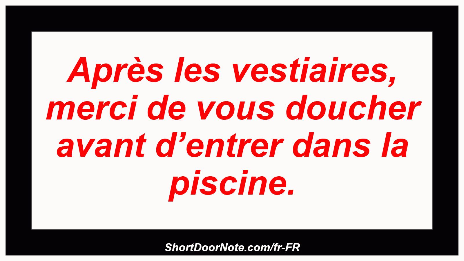Après les vestiaires, merci de vous doucher avant d’entrer dans la piscine.
