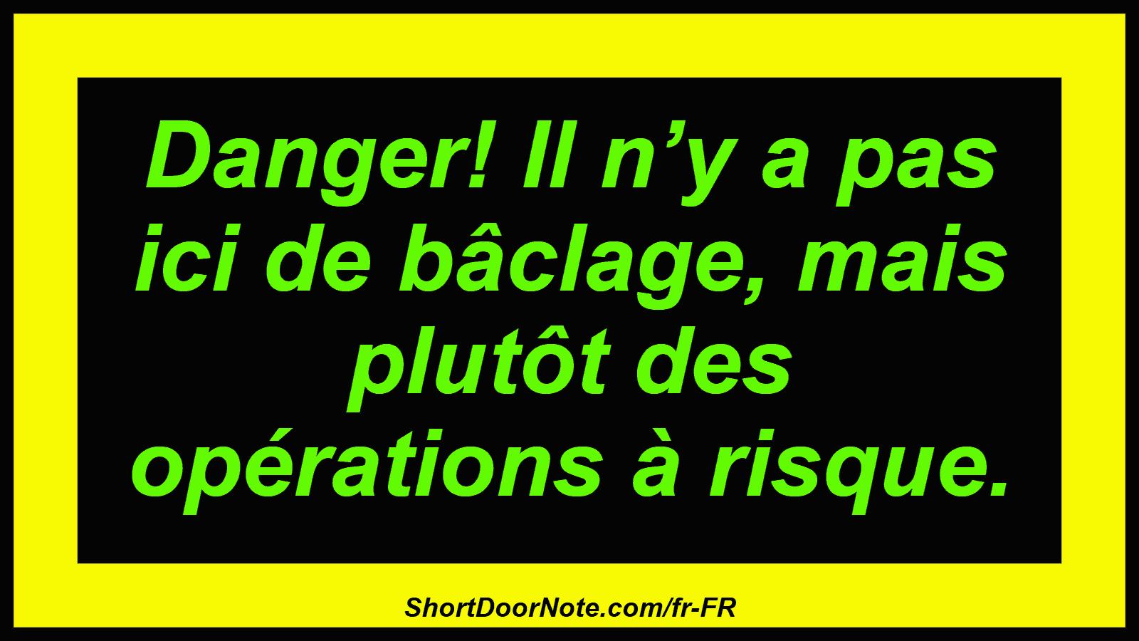 Danger! Il n’y a pas ici de bâclage, mais plutôt des opérations à risque.
