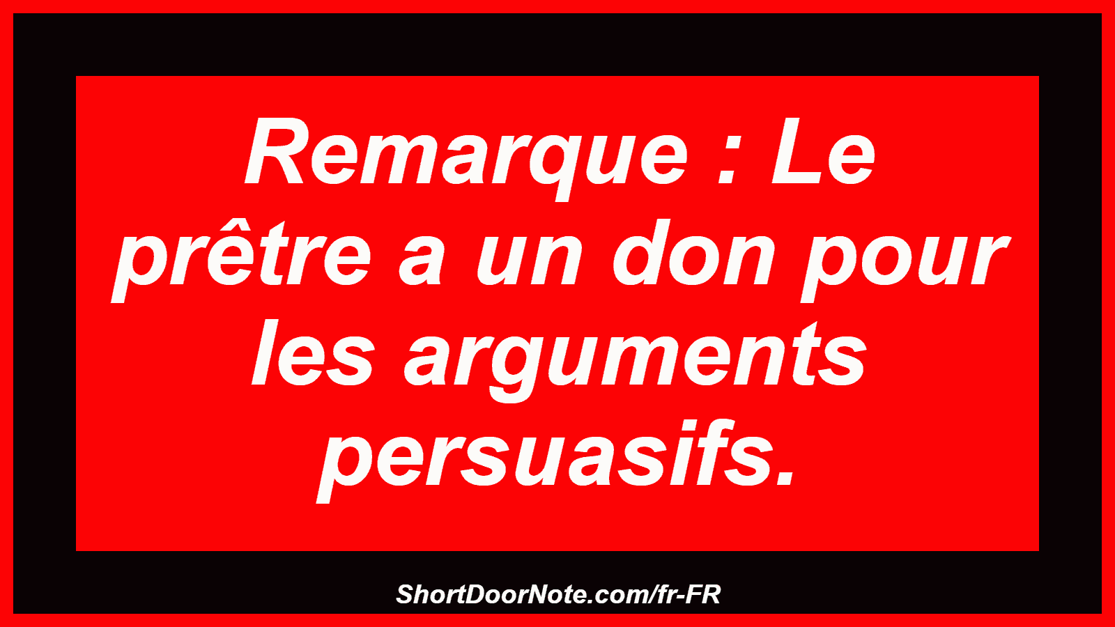Remarque : Le prêtre a un don pour les arguments persuasifs.
