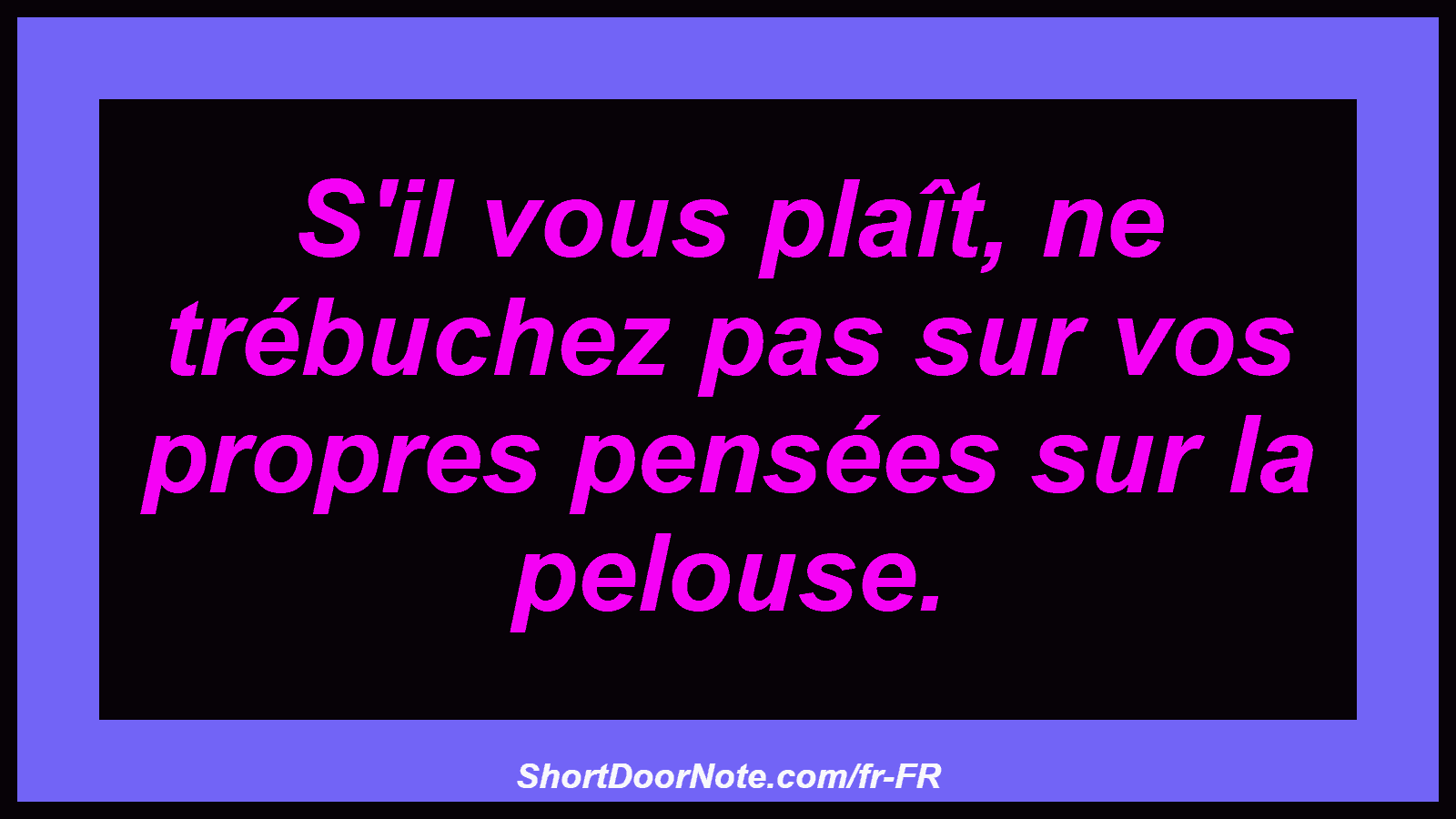 S'il vous plaît, ne trébuchez pas sur vos propres pensées sur la pelouse.
