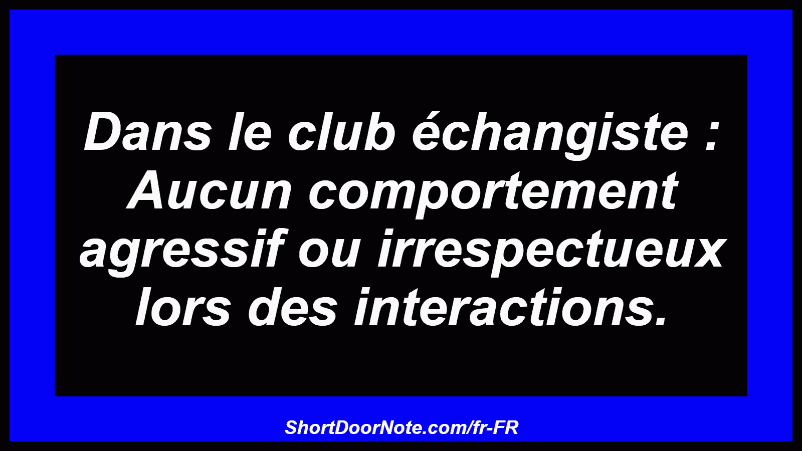 Dans le club échangiste : Aucun comportement agressif ou irrespectueux lors des interactions.
