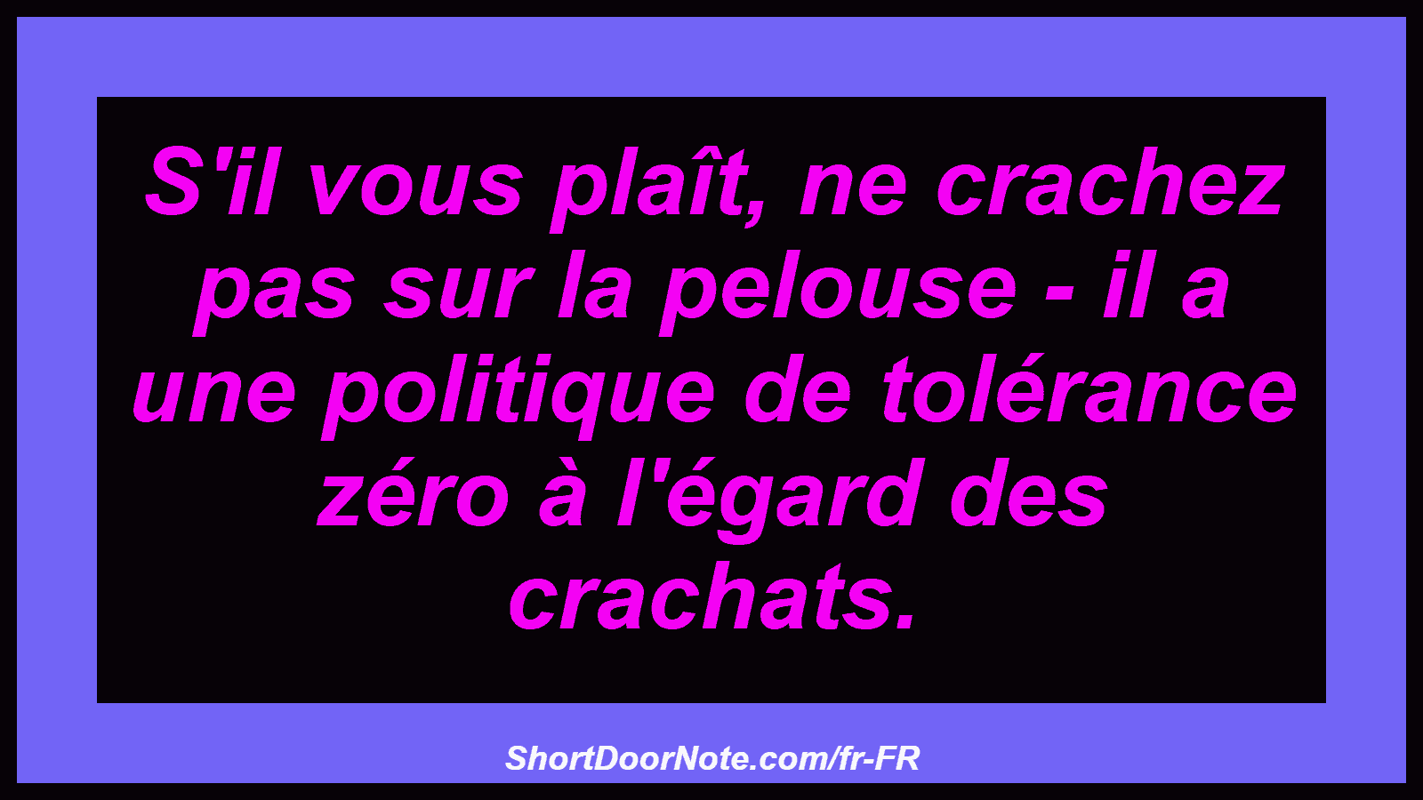 S'il vous plaît, ne crachez pas sur la pelouse - il a une politique de tolérance zéro à l'égard des crachats.
