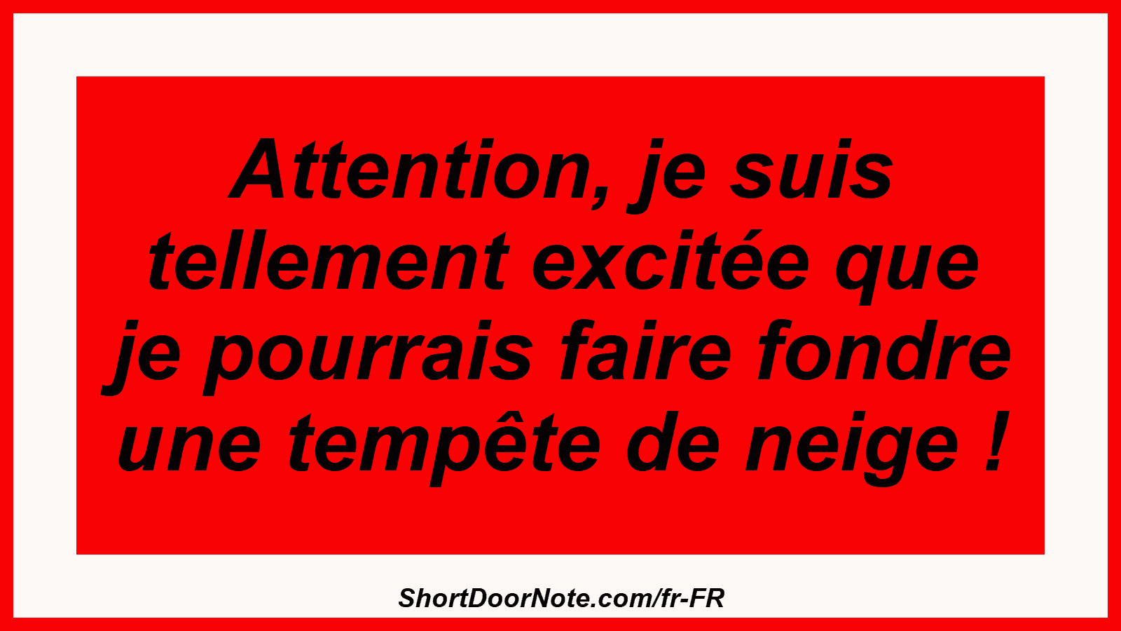 Attention, je suis tellement excitée que je pourrais faire fondre une tempête de neige !
