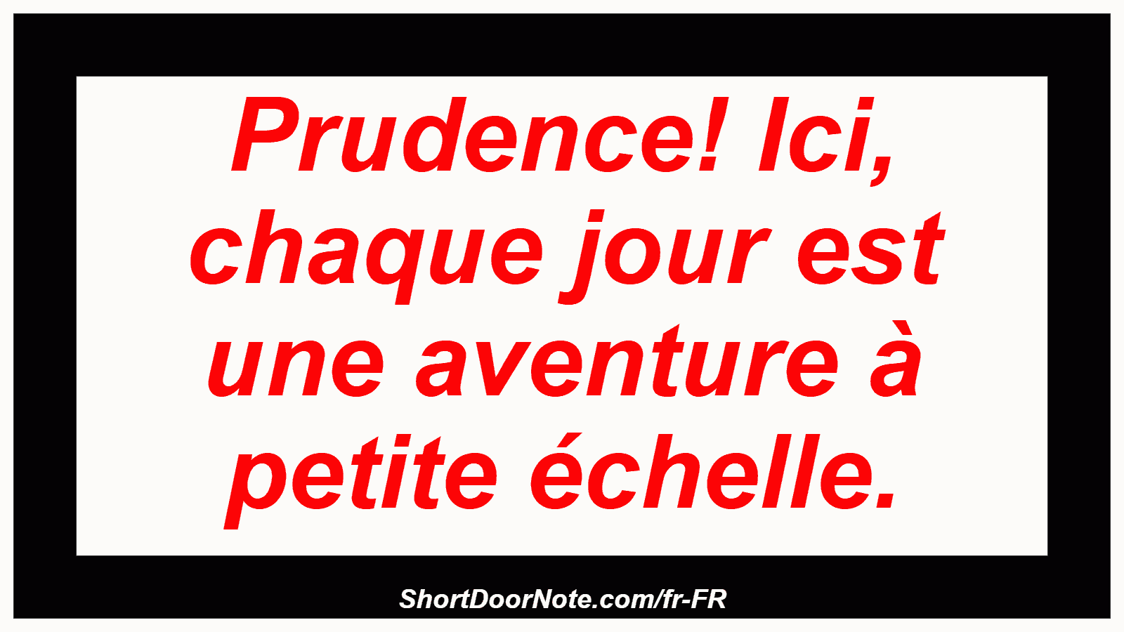 Prudence! Ici, chaque jour est une aventure à petite échelle.
